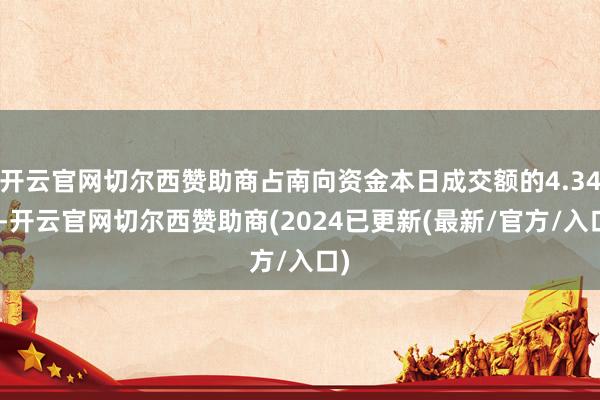 开云官网切尔西赞助商占南向资金本日成交额的4.34%-开云官网切尔西赞助商(2024已更新(最新/官方/入口)