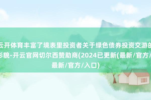 云开体育丰富了境表里投资者关于绿色债券投资交游的居品形貌-开云官网切尔西赞助商(2024已更新(最新/官方/入口)