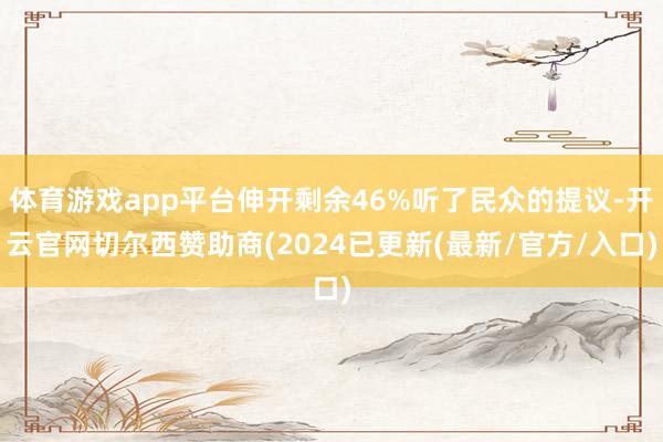 体育游戏app平台伸开剩余46%听了民众的提议-开云官网切尔西赞助商(2024已更新(最新/官方/入口)