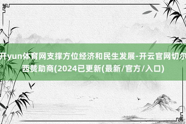 开yun体育网支撑方位经济和民生发展-开云官网切尔西赞助商(2024已更新(最新/官方/入口)