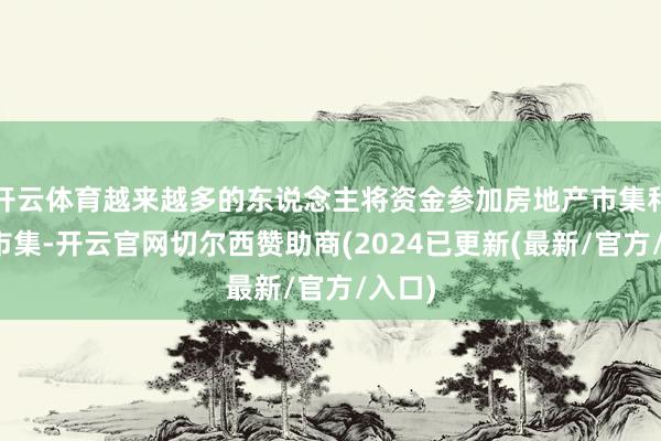 开云体育越来越多的东说念主将资金参加房地产市集和股票市集-开云官网切尔西赞助商(2024已更新(最新/官方/入口)