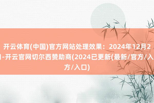 开云体育(中国)官方网站处理效果：2024年12月24日-开云官网切尔西赞助商(2024已更新(最新/官方/入口)