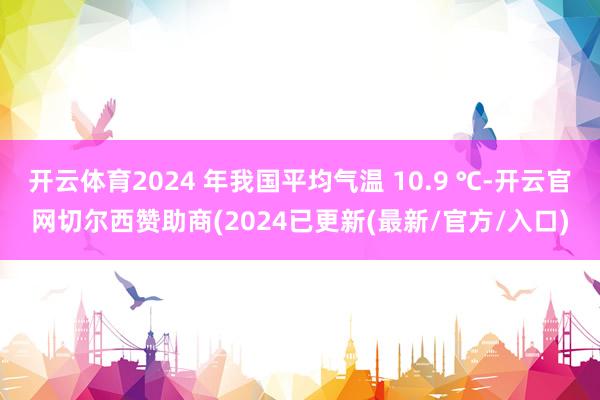 开云体育2024 年我国平均气温 10.9 ℃-开云官网切尔西赞助商(2024已更新(最新/官方/入口)